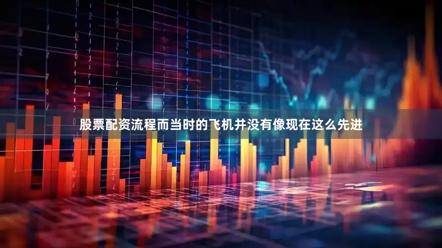 股票配资流程而当时的飞机并没有像现在这么先进