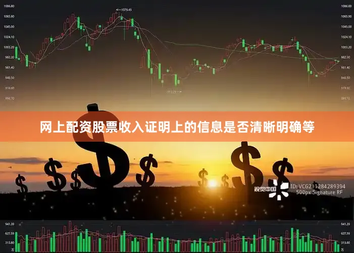网上配资股票收入证明上的信息是否清晰明确等