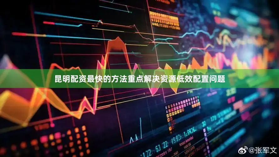 昆明配资最快的方法重点解决资源低效配置问题
