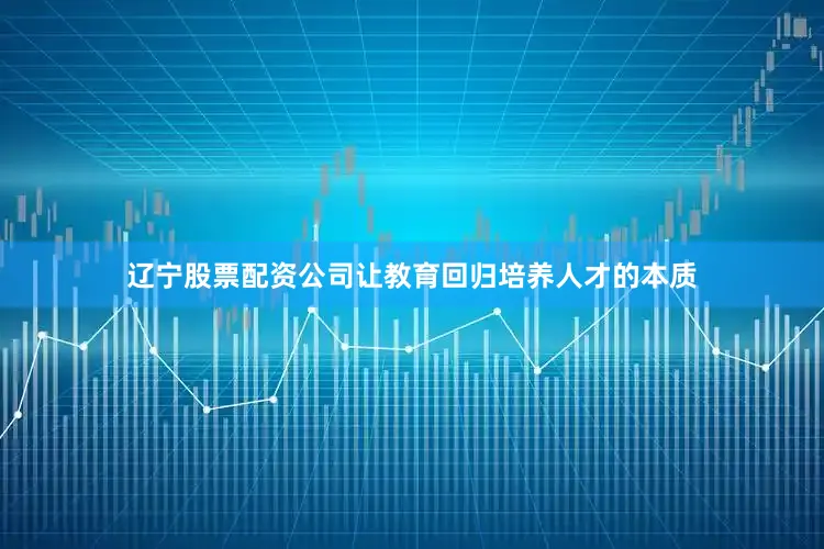 辽宁股票配资公司让教育回归培养人才的本质