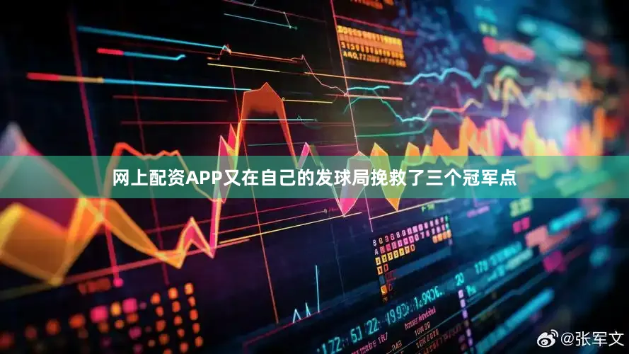 网上配资APP又在自己的发球局挽救了三个冠军点