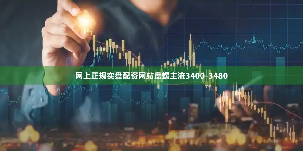 网上正规实盘配资网站盘螺主流3400-3480