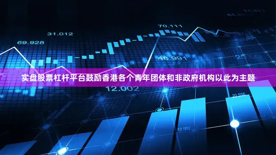 实盘股票杠杆平台鼓励香港各个青年团体和非政府机构以此为主题