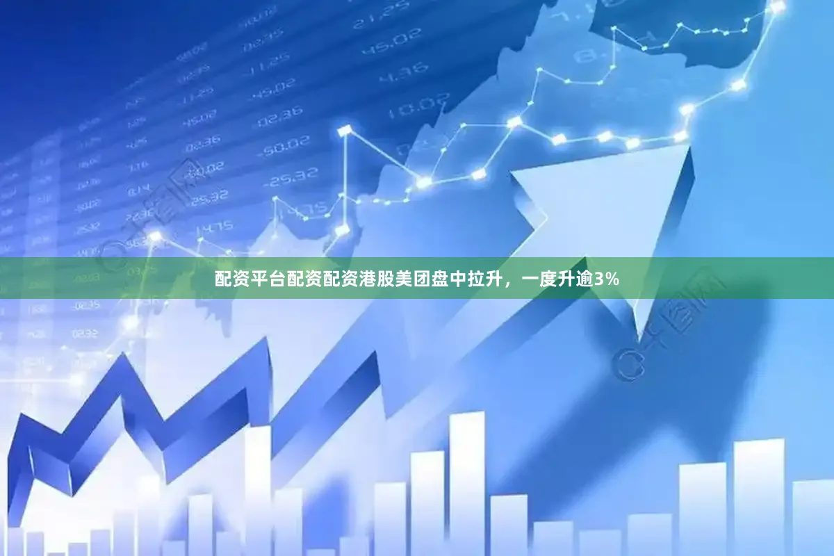配资平台配资配资港股美团盘中拉升，一度升逾3%