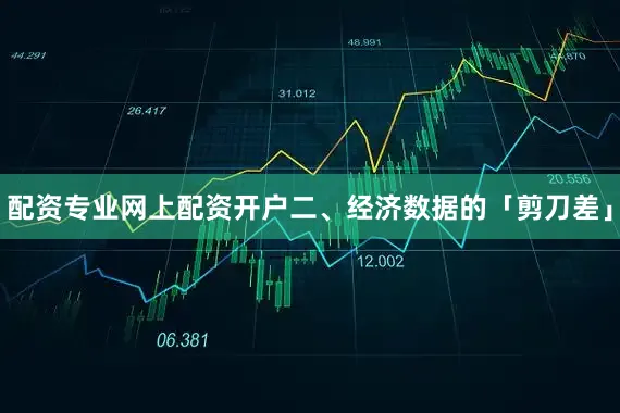 配资专业网上配资开户二、经济数据的「剪刀差」