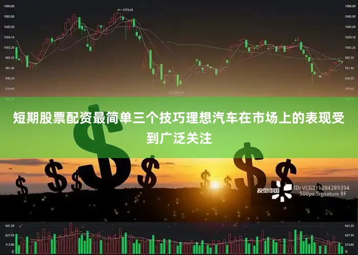 短期股票配资最简单三个技巧理想汽车在市场上的表现受到广泛关注