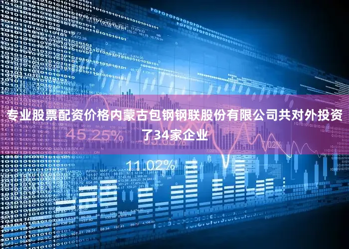 专业股票配资价格内蒙古包钢钢联股份有限公司共对外投资了34家企业
