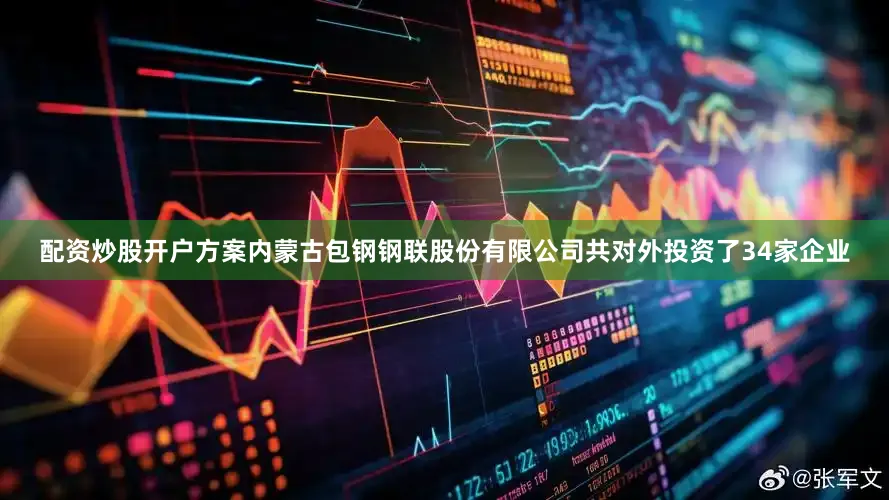 配资炒股开户方案内蒙古包钢钢联股份有限公司共对外投资了34家企业