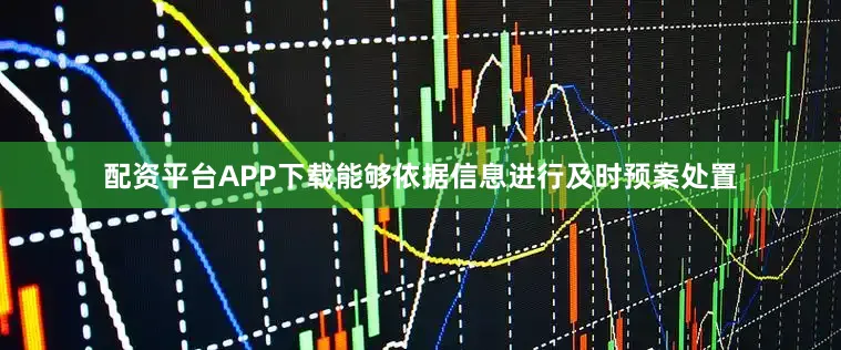配资平台APP下载能够依据信息进行及时预案处置