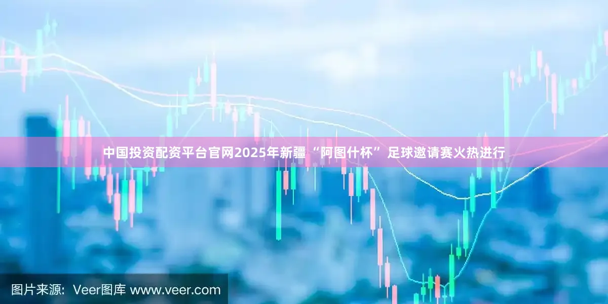 中国投资配资平台官网2025年新疆 “阿图什杯” 足球邀请赛火热进行