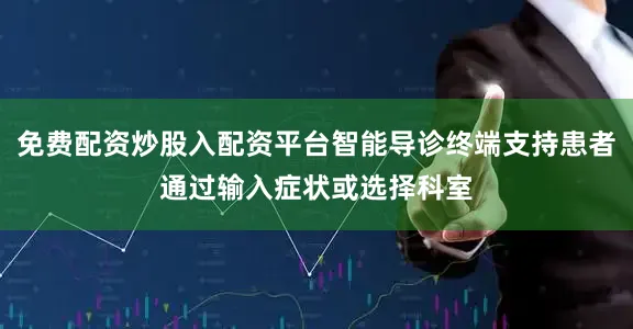 免费配资炒股入配资平台智能导诊终端支持患者通过输入症状或选择科室