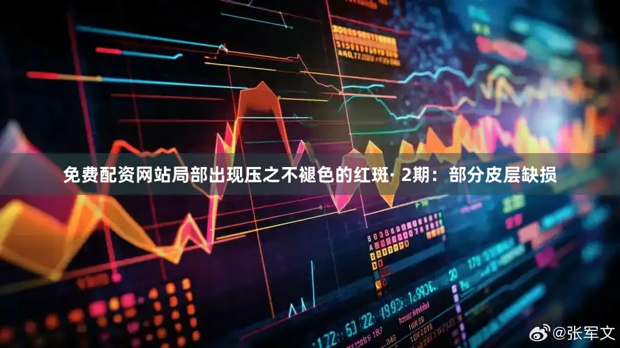 免费配资网站局部出现压之不褪色的红斑· 2期：部分皮层缺损