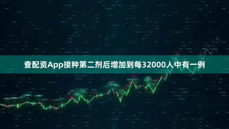 查配资App接种第二剂后增加到每32000人中有一例