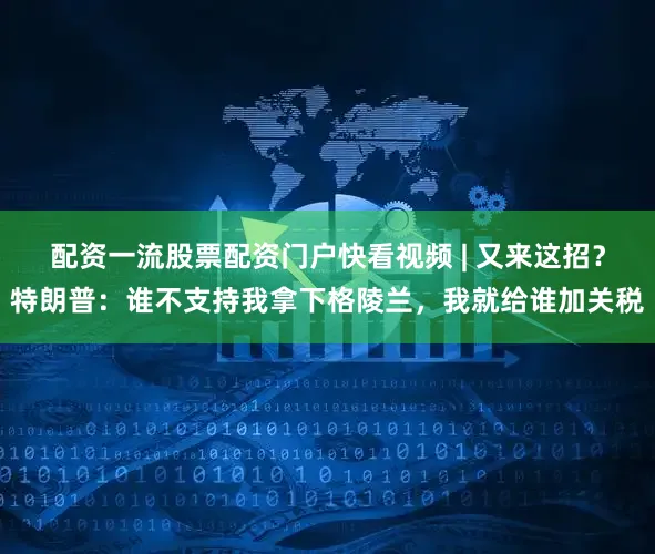 配资一流股票配资门户快看视频 | 又来这招？特朗普：谁不支持我拿下格陵兰，我就给谁加关税