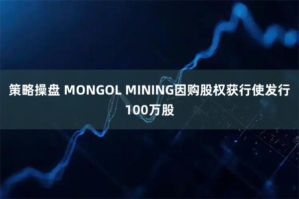 策略操盘 MONGOL MINING因购股权获行使发行100万股