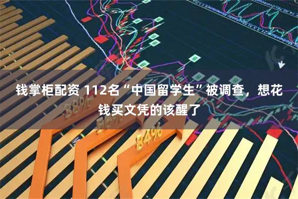 钱掌柜配资 112名“中国留学生”被调查，想花钱买文凭的该醒了