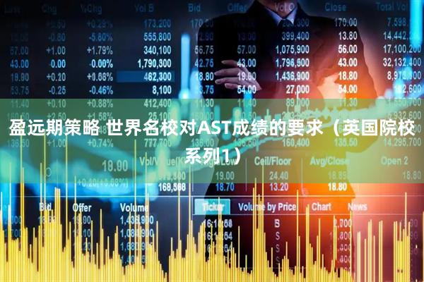 盈远期策略 世界名校对AST成绩的要求（英国院校系列1）