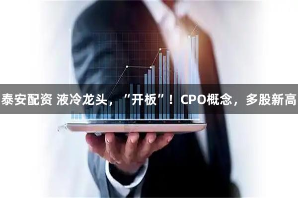泰安配资 液冷龙头，“开板”！CPO概念，多股新高