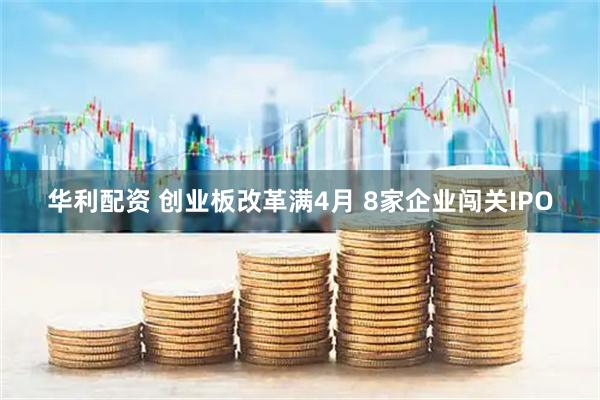 华利配资 创业板改革满4月 8家企业闯关IPO